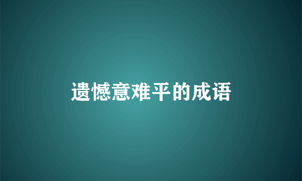 遗憾意难平的成语