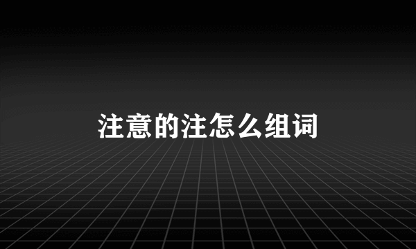 注意的注怎么组词