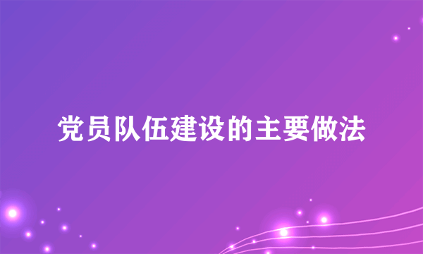党员队伍建设的主要做法
