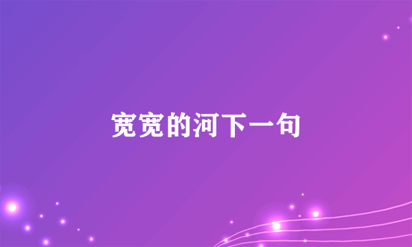 宽宽的河下一句
