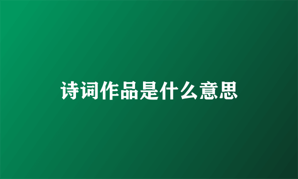 诗词作品是什么意思