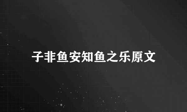 子非鱼安知鱼之乐原文