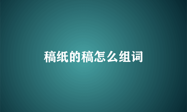 稿纸的稿怎么组词
