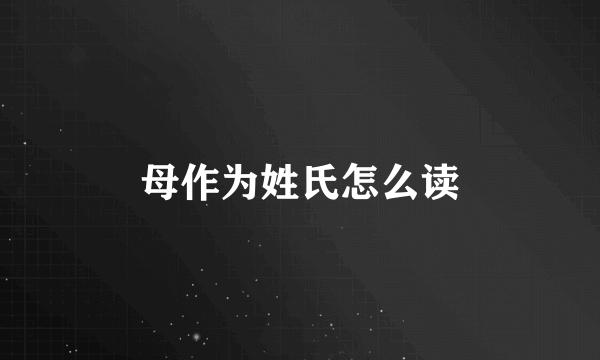 母作为姓氏怎么读