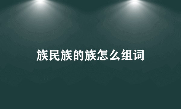 族民族的族怎么组词