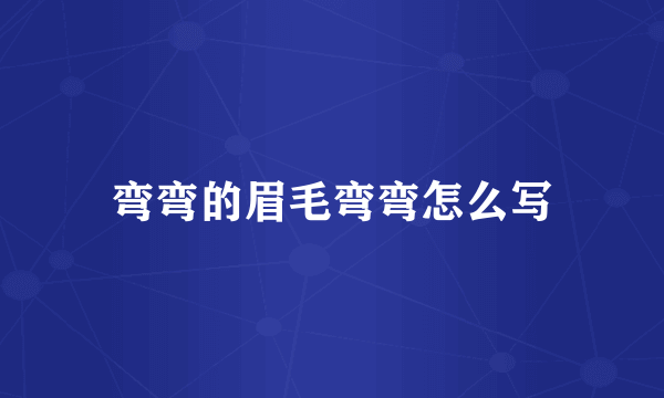 弯弯的眉毛弯弯怎么写