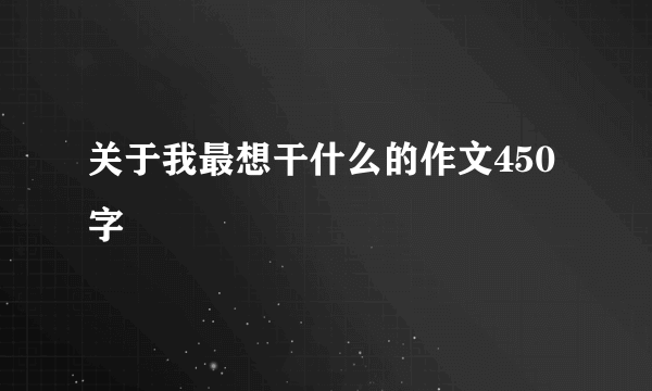 关于我最想干什么的作文450字