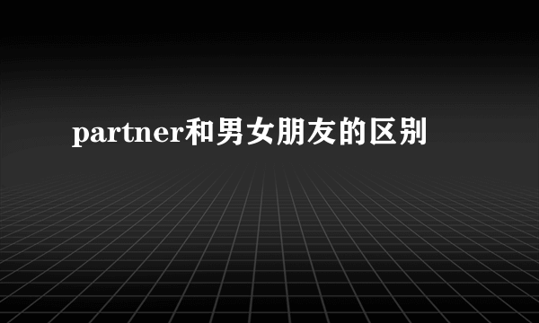 partner和男女朋友的区别