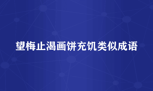 望梅止渴画饼充饥类似成语