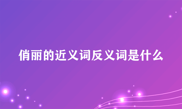 俏丽的近义词反义词是什么
