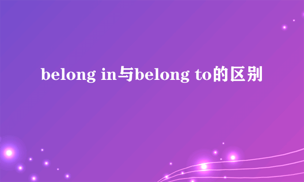belong in与belong to的区别