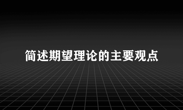 简述期望理论的主要观点
