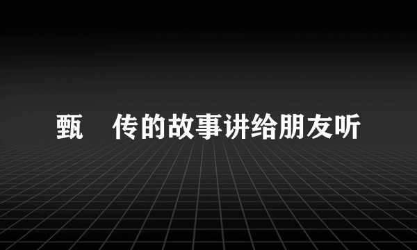甄嬛传的故事讲给朋友听