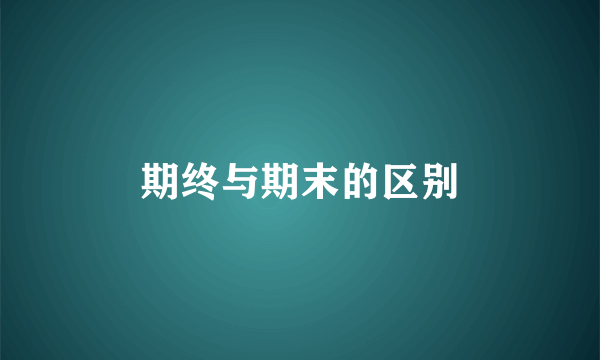 期终与期末的区别