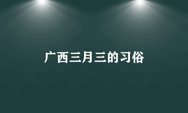 广西三月三的习俗