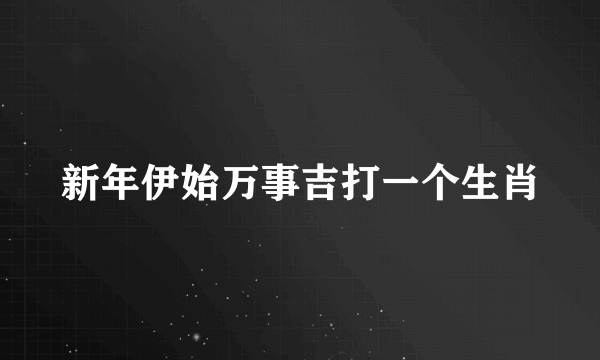 新年伊始万事吉打一个生肖