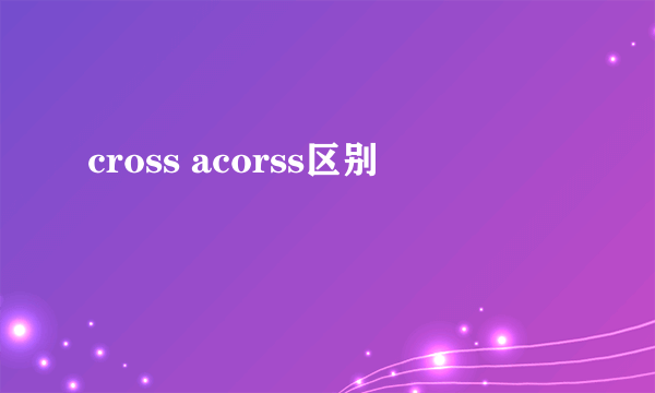 cross acorss区别