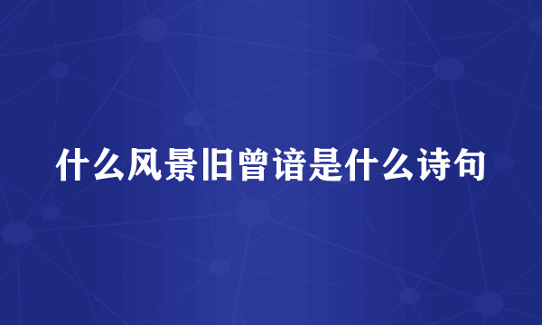什么风景旧曾谙是什么诗句