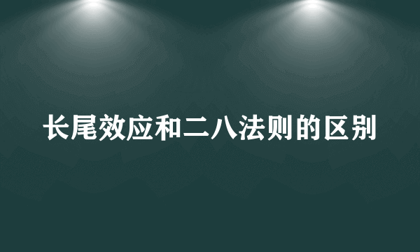 长尾效应和二八法则的区别