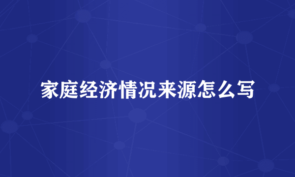 家庭经济情况来源怎么写