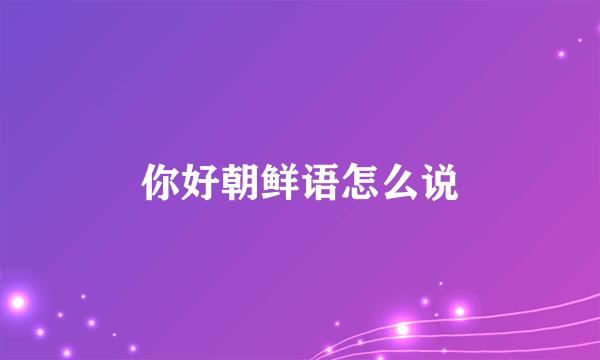 你好朝鲜语怎么说