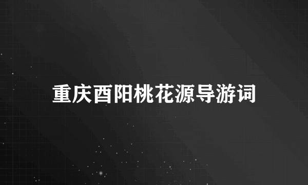 重庆酉阳桃花源导游词
