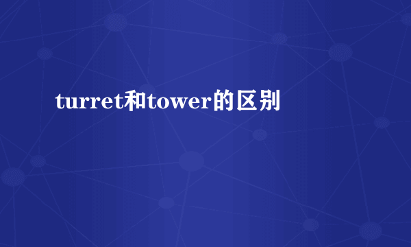 turret和tower的区别