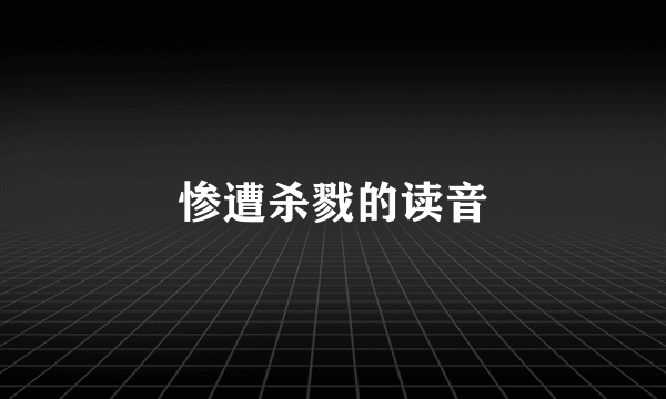 惨遭杀戮的读音