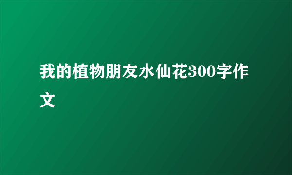 我的植物朋友水仙花300字作文