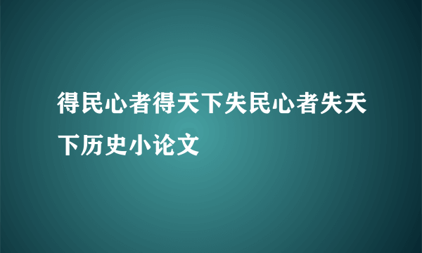 得民心者得天下失民心者失天下历史小论文