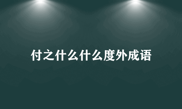 付之什么什么度外成语