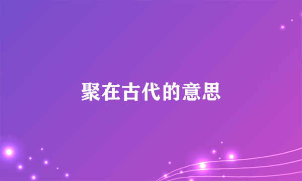 聚在古代的意思