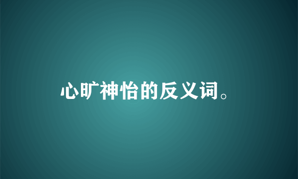 心旷神怡的反义词。