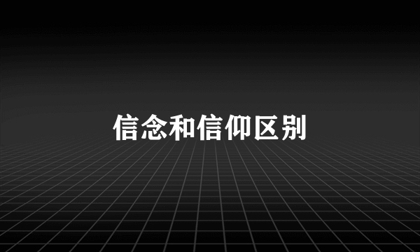 信念和信仰区别