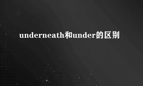 underneath和under的区别