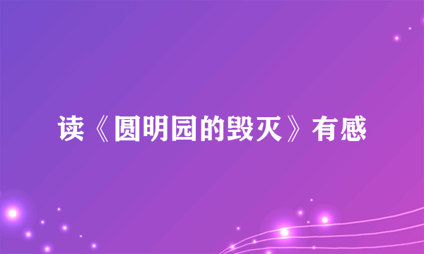 读《圆明园的毁灭》有感