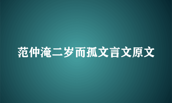 范仲淹二岁而孤文言文原文
