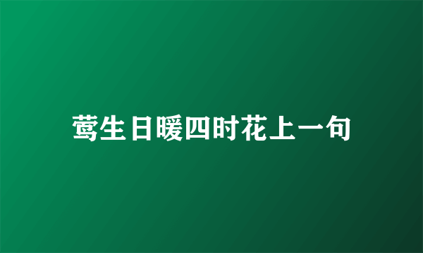 莺生日暖四时花上一句