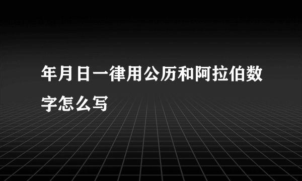 年月日一律用公历和阿拉伯数字怎么写