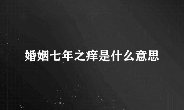 婚姻七年之痒是什么意思