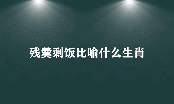 残羹剩饭比喻什么生肖