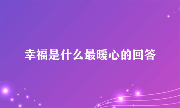 幸福是什么最暖心的回答
