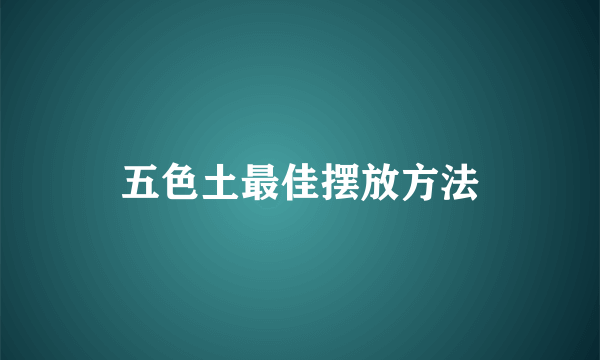 五色土最佳摆放方法
