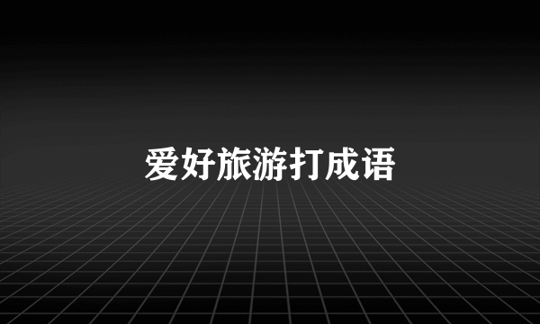 爱好旅游打成语