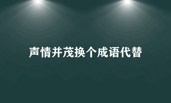 声情并茂换个成语代替