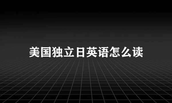 美国独立日英语怎么读