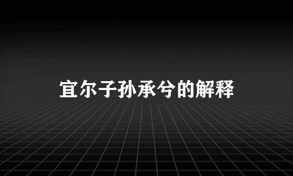 宜尔子孙承兮的解释
