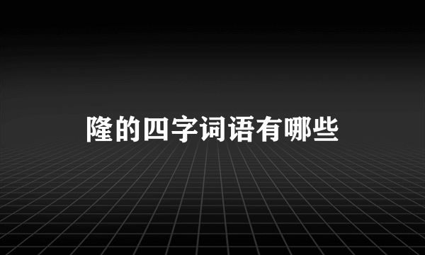 隆的四字词语有哪些
