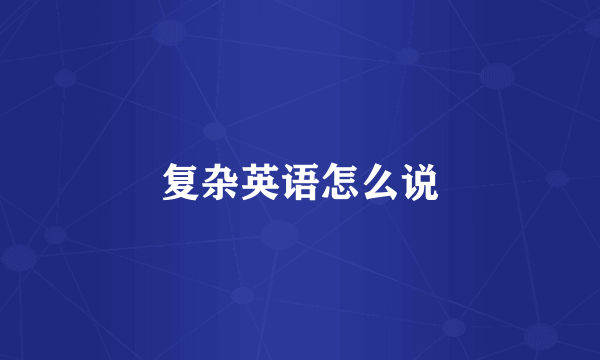 复杂英语怎么说