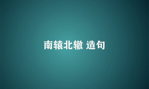 南辕北辙 造句